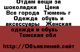 Отдам вещи за шоколадки  › Цена ­ 100 - Все города, Тюмень г. Одежда, обувь и аксессуары » Женская одежда и обувь   . Томская обл.